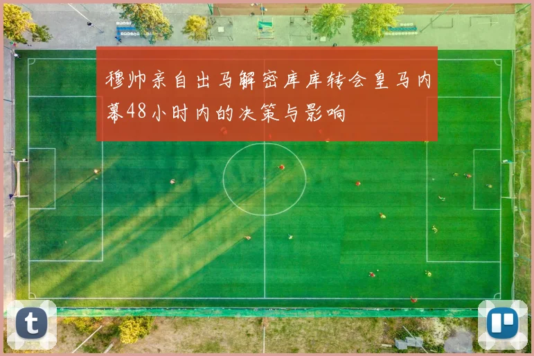 穆帅亲自出马解密库库转会皇马内幕48小时内的决策与影响