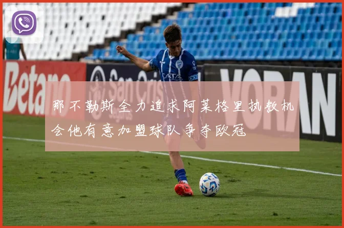 那不勒斯全力追求阿莱格里执教机会他有意加盟球队争夺欧冠